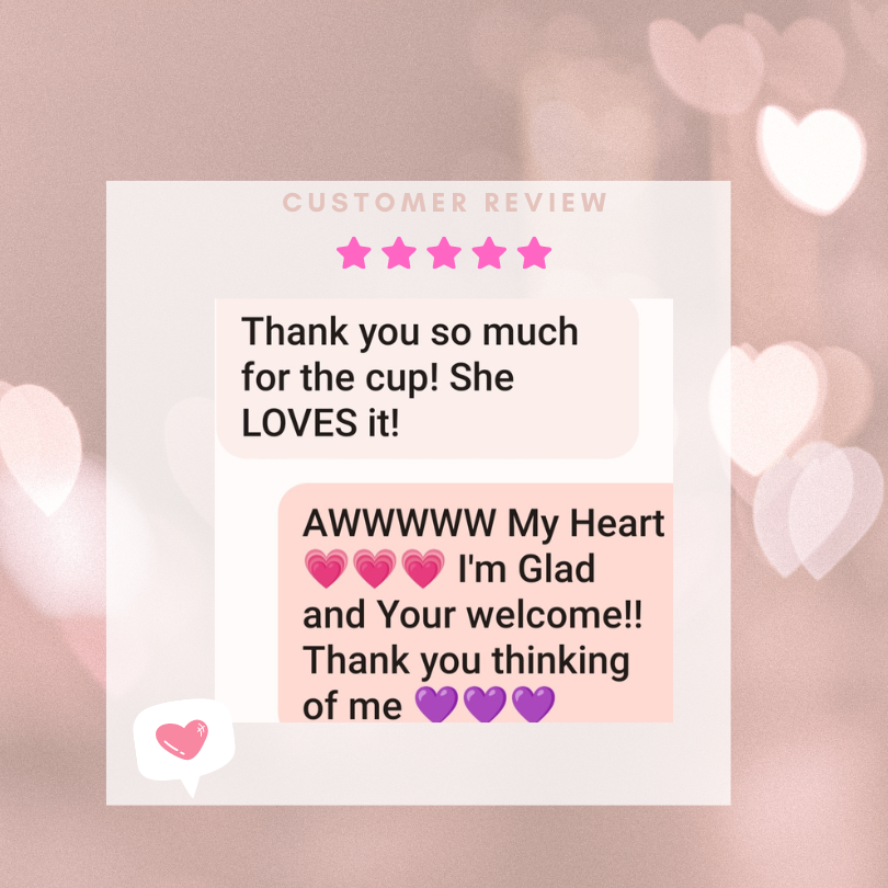 Customer gave 5-star review saying Thank you so much for the cup! She LOVES it!